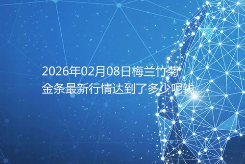 2026年02月08日梅兰竹菊金条最新行情达到了多少呢钱一克