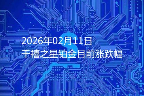 2026年02月11日千禧之星铂金目前涨跌幅