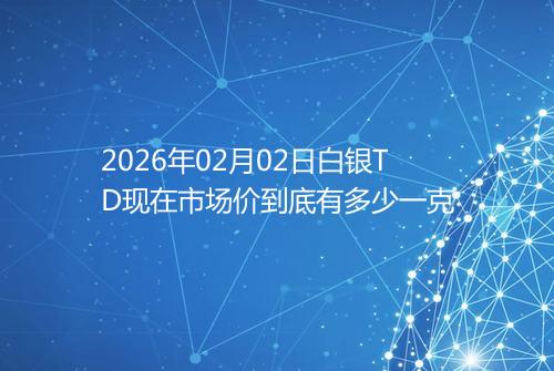2026年02月02日白银TD现在市场价到底有多少一克