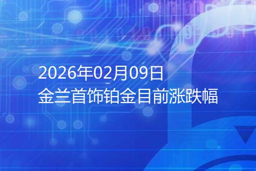 2026年02月09日金兰首饰铂金目前涨跌幅