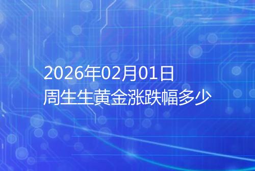 2026年02月01日周生生黄金涨跌幅多少