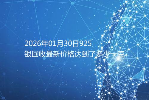 2026年01月30日925银回收最新价格达到了多少一克