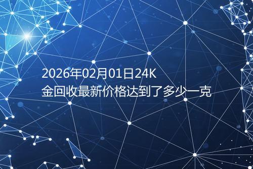 2026年02月01日24K金回收最新价格达到了多少一克