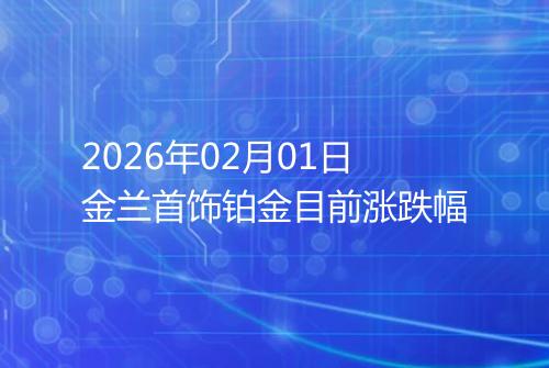 2026年02月01日金兰首饰铂金目前涨跌幅