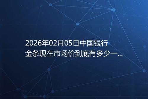 2026年02月05日中国银行金条现在市场价到底有多少一克