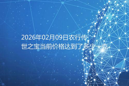 2026年02月09日农行传世之宝当前价格达到了多少一克