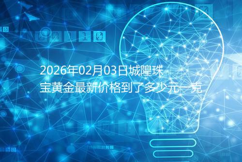 2026年02月03日城隍珠宝黄金最新价格到了多少元一克