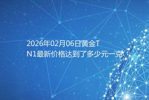 2026年02月06日黄金TN1最新价格达到了多少元一克