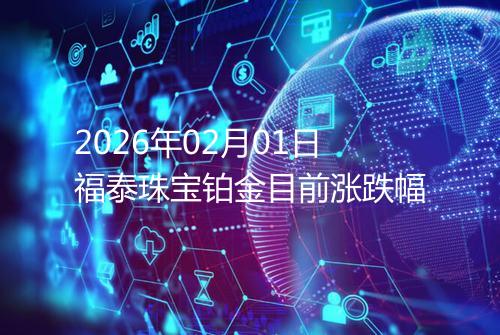 2026年02月01日福泰珠宝铂金目前涨跌幅