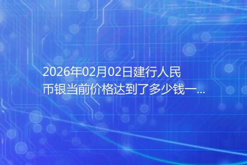 2026年02月02日建行人民币银当前价格达到了多少钱一克