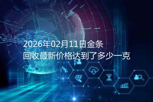 2026年02月11日金条回收最新价格达到了多少一克
