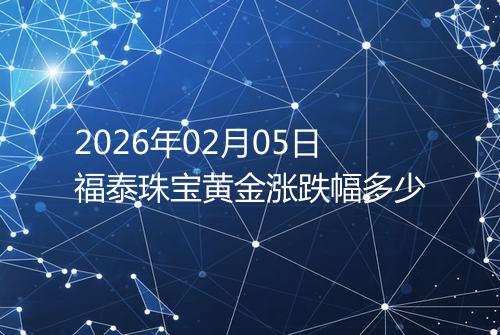 2026年02月05日福泰珠宝黄金涨跌幅多少