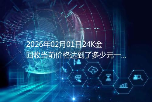 2026年02月01日24K金回收当前价格达到了多少元一克