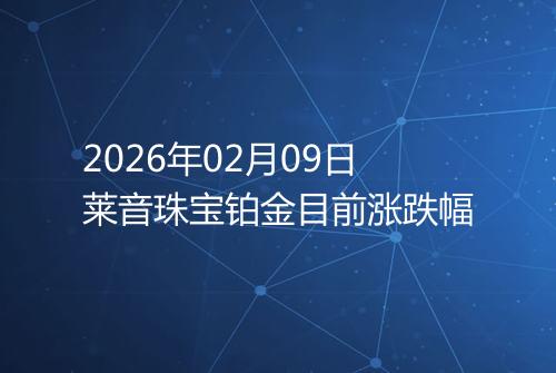 2026年02月09日莱音珠宝铂金目前涨跌幅