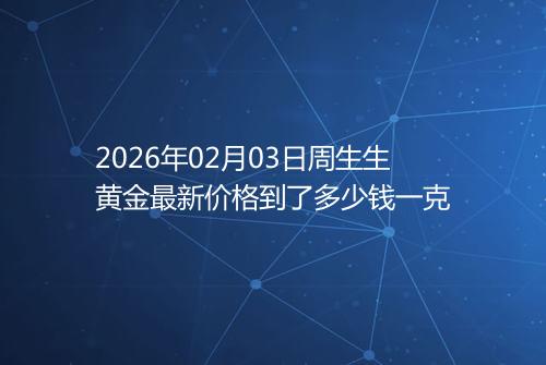 2026年02月03日周生生黄金最新价格到了多少钱一克