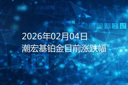 2026年02月04日潮宏基铂金目前涨跌幅