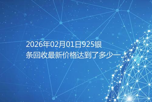 2026年02月01日925银条回收最新价格达到了多少一克