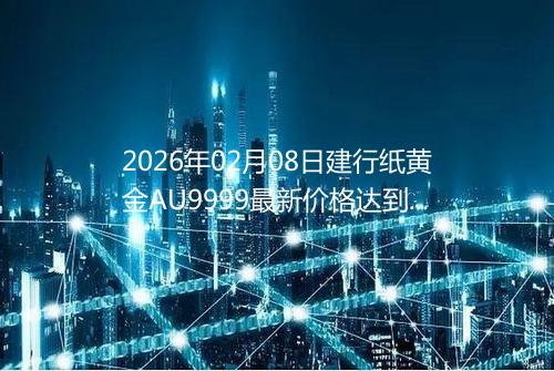 2026年02月08日建行纸黄金AU9999最新价格达到了多少钱一克