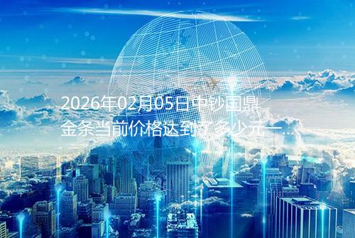 2026年02月05日中钞国鼎金条当前价格达到了多少元一克