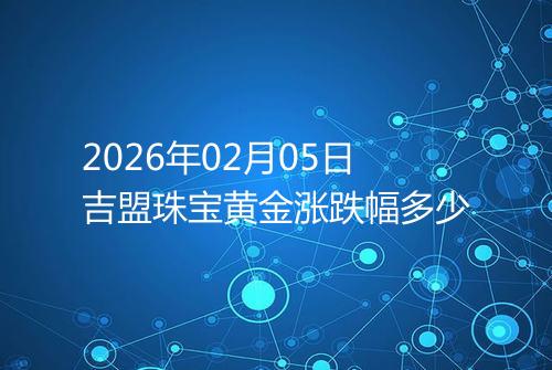 2026年02月05日吉盟珠宝黄金涨跌幅多少