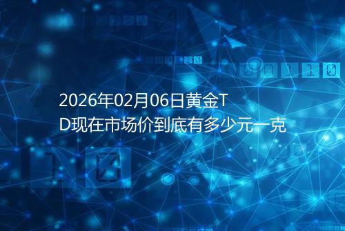 2026年02月06日黄金TD现在市场价到底有多少元一克