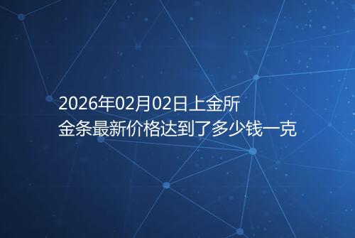 2026年02月02日上金所金条最新价格达到了多少钱一克