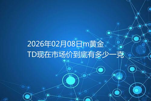 2026年02月08日m黄金TD现在市场价到底有多少一克