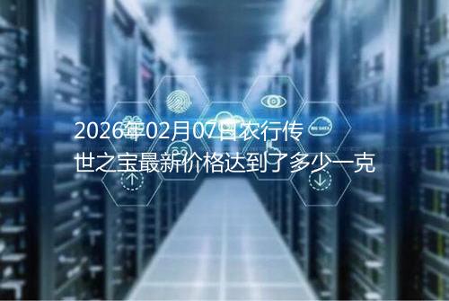 2026年02月07日农行传世之宝最新价格达到了多少一克