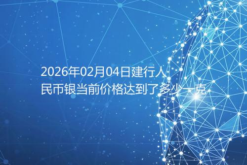 2026年02月04日建行人民币银当前价格达到了多少一克