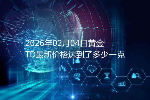 2026年02月04日黄金TD最新价格达到了多少一克
