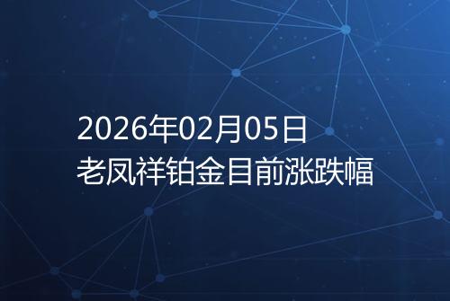 2026年02月05日老凤祥铂金目前涨跌幅