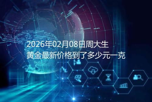 2026年02月08日周大生黄金最新价格到了多少元一克
