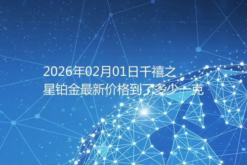 2026年02月01日千禧之星铂金最新价格到了多少一克