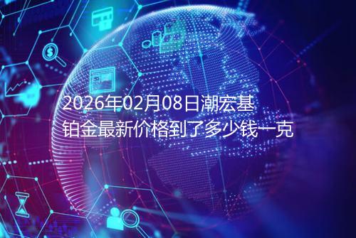 2026年02月08日潮宏基铂金最新价格到了多少钱一克