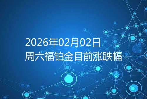 2026年02月02日周六福铂金目前涨跌幅