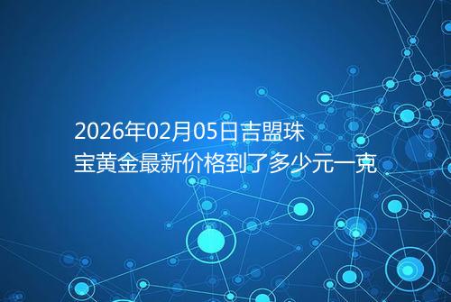 2026年02月05日吉盟珠宝黄金最新价格到了多少元一克