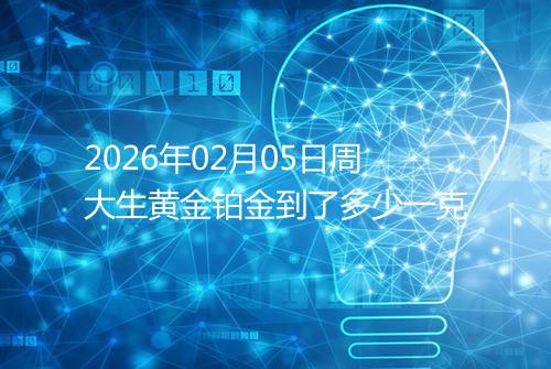 2026年02月05日周大生黄金铂金到了多少一克