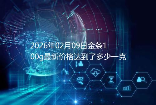 2026年02月09日金条100g最新价格达到了多少一克