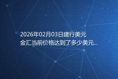 2026年02月03日建行美元金汇当前价格达到了多少美元一盎司