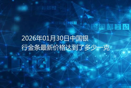 2026年01月30日中国银行金条最新价格达到了多少一克