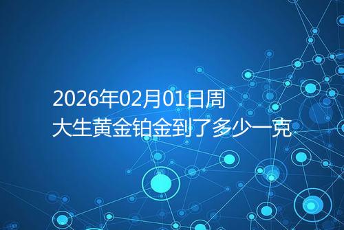 2026年02月01日周大生黄金铂金到了多少一克