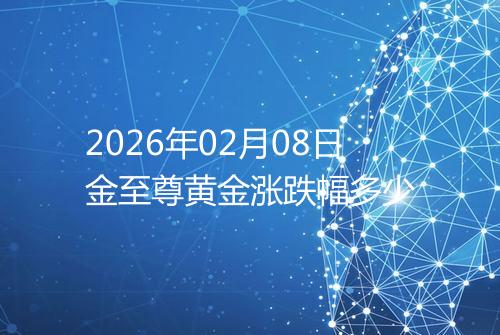 2026年02月08日金至尊黄金涨跌幅多少