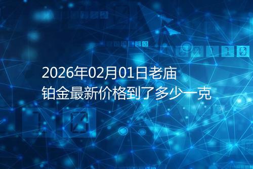 2026年02月01日老庙铂金最新价格到了多少一克