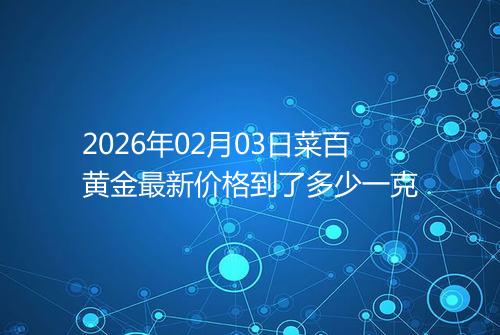 2026年02月03日菜百黄金最新价格到了多少一克