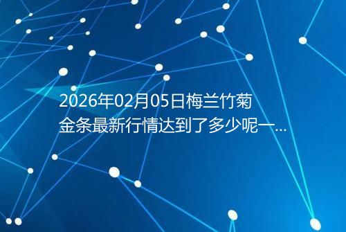 2026年02月05日梅兰竹菊金条最新行情达到了多少呢一克