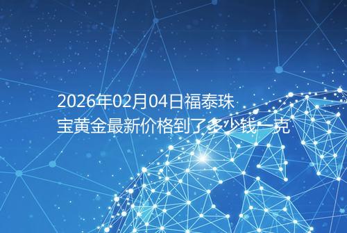 2026年02月04日福泰珠宝黄金最新价格到了多少钱一克