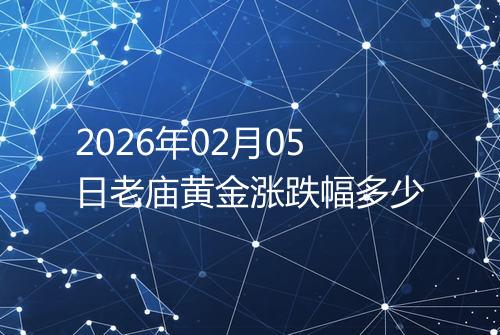 2026年02月05日老庙黄金涨跌幅多少