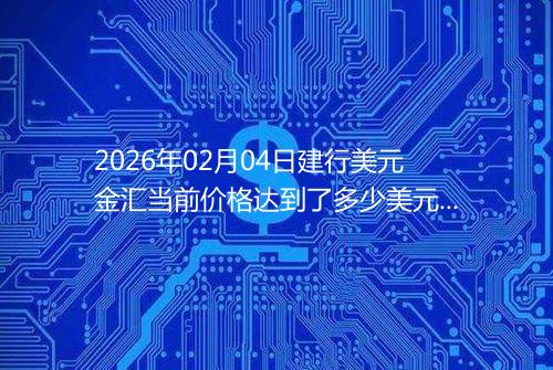 2026年02月04日建行美元金汇当前价格达到了多少美元一盎司