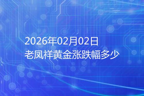 2026年02月02日老凤祥黄金涨跌幅多少