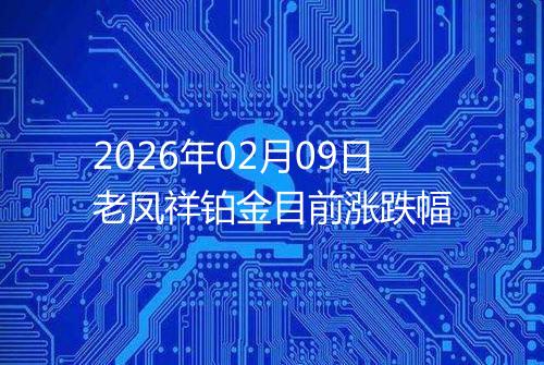 2026年02月09日老凤祥铂金目前涨跌幅